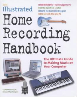Illustrated Home Recording Handbook: The Ultimate Guide to Making Music on Your Computer