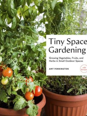 Tiny Space Gardening : Growing Vegetables, Fruits, and Herbs in Small Outdoor Spaces (with Recipes)