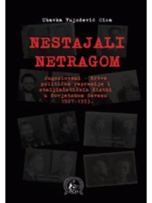 Nestajali netragom
Jugosloveni - žrtve političke represije i staljinističkih čistki u Sovjetskom Savezu 1927-1953.