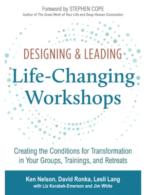 Designing & Leading Life-Changing Workshops: Creating the Conditions for Transformation in Your Groups, Trainings, and Retreats