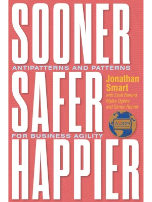 Sooner Safer Happier : Antipatterns and Patterns for Business Agility
