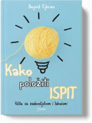 Kako položiti ispit : kako da se organizujete, pripremite i verujete u uspeh