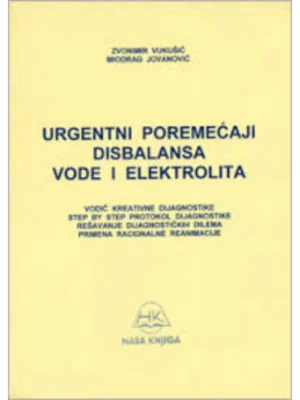 Urgentni poremećaji disbalansa vode i elektrolita : vodič kreativne dijagnostike, step by step protokol, rešavanje dijagnostičkih dilema, primena racionalne reanimacije